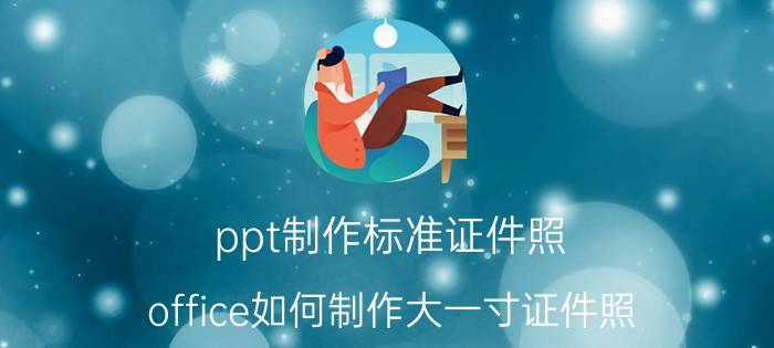 ppt制作标准证件照 office如何制作大一寸证件照？